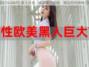 VIDEOSGRATIS 黑人另类，精彩黑人视频，满足你的独特口味