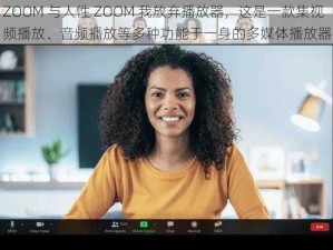 ZOOM 与人性 ZOOM 我放弃播放器，这是一款集视频播放、音频播放等多种功能于一身的多媒体播放器