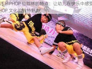 幼儿 HIPHOP 仙踪林的特点：让幼儿在快乐中感受 HIPHOP 文化的独特魅力