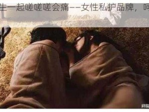 男生女生一起嗟嗟嗟会痛——女性私护品牌，呵护女性健康