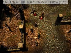 大型木头获取秘籍：僵尸警戒ZombieWatch的木头获取方法详解