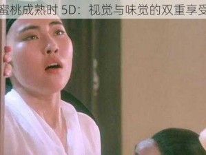 蜜桃成熟时 5D：视觉与味觉的双重享受