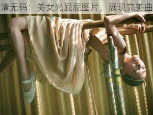 高清无码：美女光屁屁图片，展现完美曲线