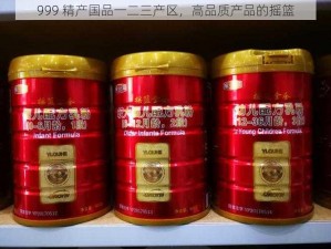 999 精产国品一二三产区，高品质产品的摇篮