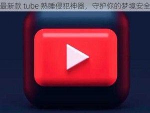 最新款 tube 熟睡侵犯神器，守护你的梦境安全