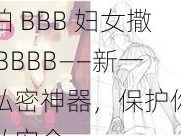 偷拍 BBB 妇女撒尿 BBBB——新一代私密神器，保护你的隐私安全