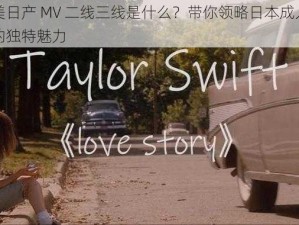 精美日产 MV 二线三线是什么？带你领略日本成人影片的独特魅力