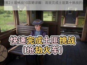 荒野大镖客2土匪挑战10攻略详解：高效完成土匪第十挑战的步骤与技巧