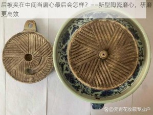 后被夹在中间当磨心最后会怎样？——新型陶瓷磨心，研磨更高效