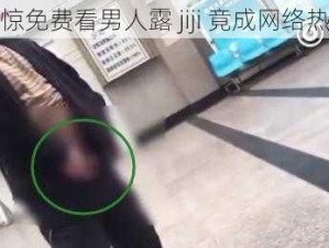 震惊免费看男人露 jiji 竟成网络热点