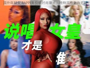 国外年轻女 RAPPER 引领时尚潮流，独特风格魅力无限