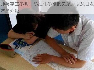 白老师与学生小明、小红和小刚的关系，以及白老师的教学产品介绍