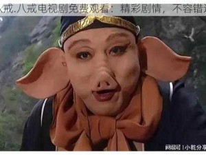 八戒.八戒电视剧免费观看：精彩剧情，不容错过