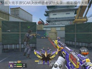 穿越火线手游SCAR决战终结者试玩实录：精彩操作大揭秘