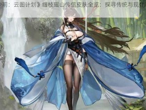 《《少前：云图计划》缠枝瑶山传信皮肤全览：探寻传统与现代融合之美》