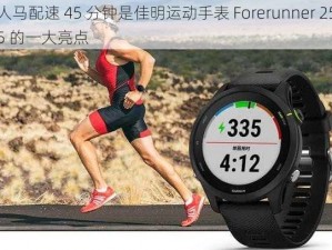 人马配速 45 分钟是佳明运动手表 Forerunner 255 的一大亮点