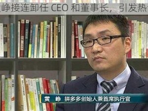 黄峥接连卸任 CEO 和董事长，引发热议