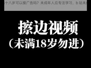 b 站未满十八岁可以接广告吗？未成年人应专注学习，b 站未成年严禁接广告