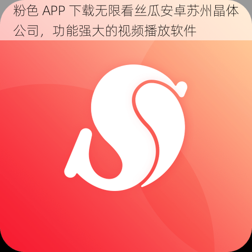 粉色 APP 下载无限看丝瓜安卓苏州晶体公司，功能强大的视频播放软件