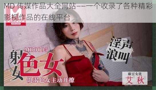 MD 传媒作品大全网站——一个收录了各种精彩影视作品的在线平台