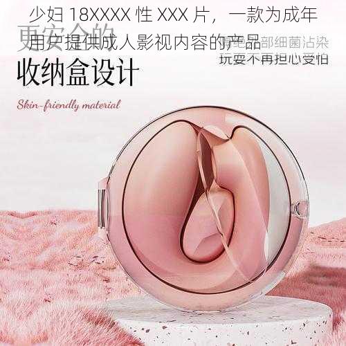 少妇 18XXXX 性 XXX 片，一款为成年用户提供成人影视内容的产品