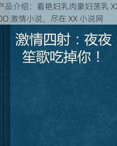 产品介绍：看艳妇乳肉豪妇荡乳 XXOO 激情小说，尽在 XX 小说网