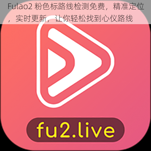 Fulao2 粉色标路线检测免费，精准定位，实时更新，让你轻松找到心仪路线