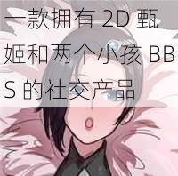 一款拥有 2D 甄姬和两个小孩 BBS 的社交产品