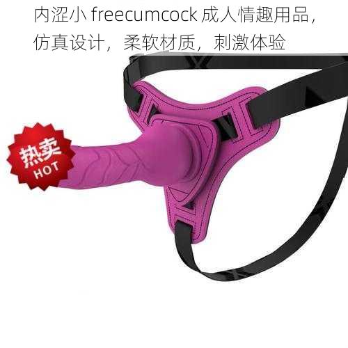 内涩小 freecumcock 成人情趣用品，仿真设计，柔软材质，刺激体验