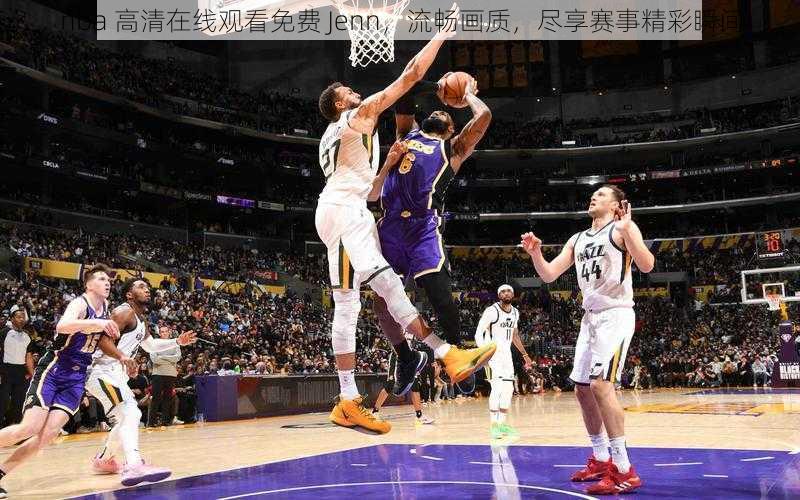 nba 高清在线观看免费 Jenn，流畅画质，尽享赛事精彩瞬间