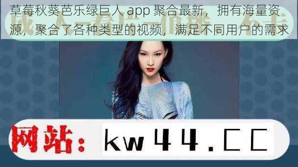 草莓秋葵芭乐绿巨人 app 聚合最新，拥有海量资源，聚合了各种类型的视频，满足不同用户的需求