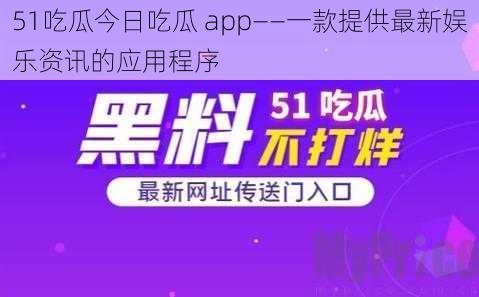 51吃瓜今日吃瓜 app——一款提供最新娱乐资讯的应用程序