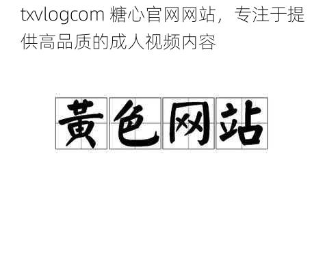 txvlogcom 糖心官网网站，专注于提供高品质的成人视频内容