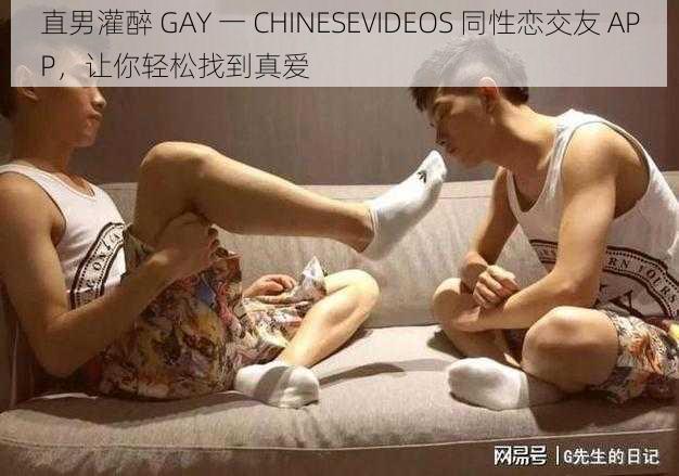 直男灌醉 GAY 一 CHINESEVIDEOS 同性恋交友 APP，让你轻松找到真爱