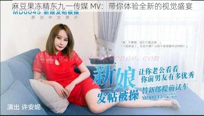 麻豆果冻精东九一传媒 MV：带你体验全新的视觉盛宴