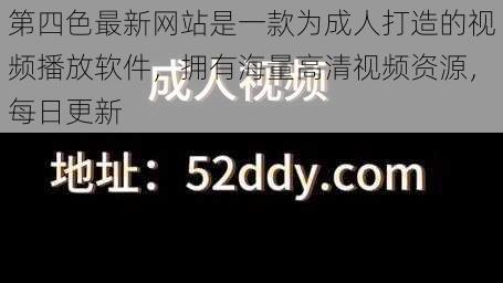 第四色最新网站是一款为成人打造的视频播放软件，拥有海量高清视频资源，每日更新