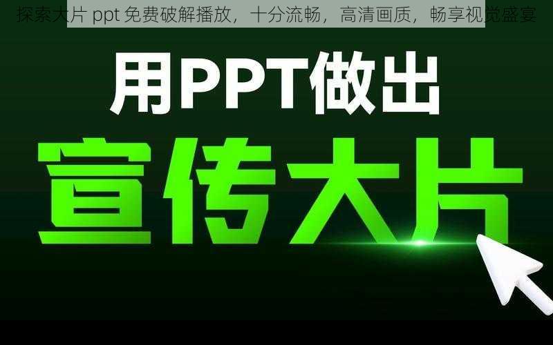 探索大片 ppt 免费破解播放，十分流畅，高清画质，畅享视觉盛宴