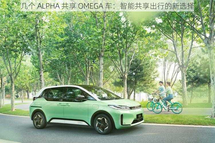 几个 ALPHA 共享 OMEGA 车：智能共享出行的新选择