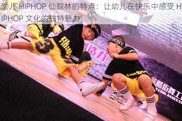 幼儿 HIPHOP 仙踪林的特点：让幼儿在快乐中感受 HIPHOP 文化的独特魅力