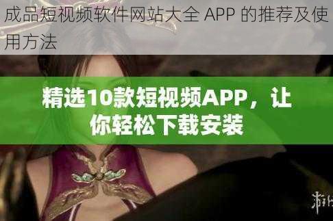 成品短视频软件网站大全 APP 的推荐及使用方法