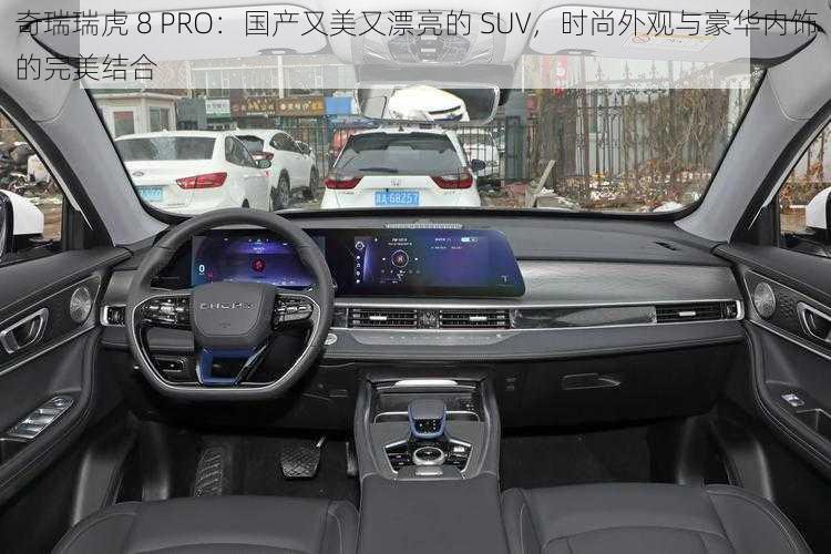 奇瑞瑞虎 8 PRO：国产又美又漂亮的 SUV，时尚外观与豪华内饰的完美结合