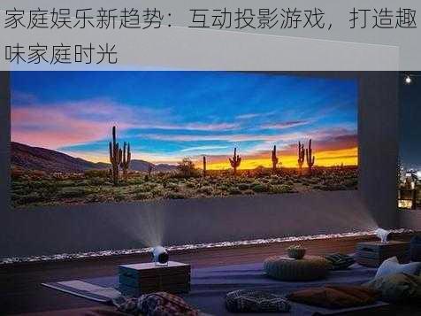 家庭娱乐新趋势：互动投影游戏，打造趣味家庭时光