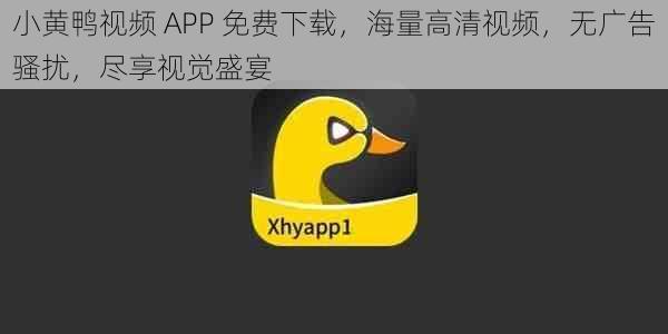 小黄鸭视频 APP 免费下载，海量高清视频，无广告骚扰，尽享视觉盛宴