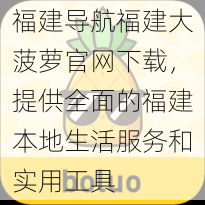 福建导航福建大菠萝官网下载，提供全面的福建本地生活服务和实用工具