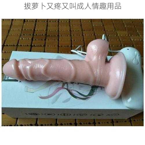 拔萝卜又疼又叫成人情趣用品