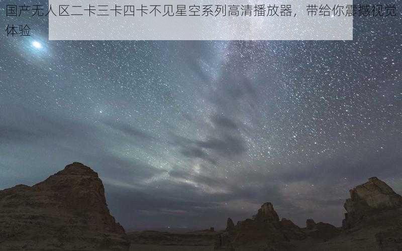 国产无人区二卡三卡四卡不见星空系列高清播放器，带给你震撼视觉体验