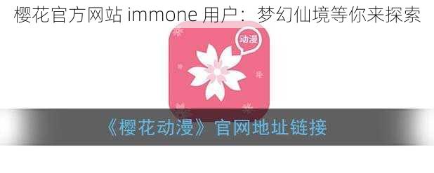 樱花官方网站 immone 用户：梦幻仙境等你来探索