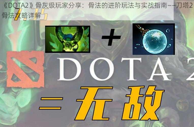 《DOTA2》骨灰级玩家分享：骨法的进阶玩法与实战指南——刀塔2骨法攻略详解