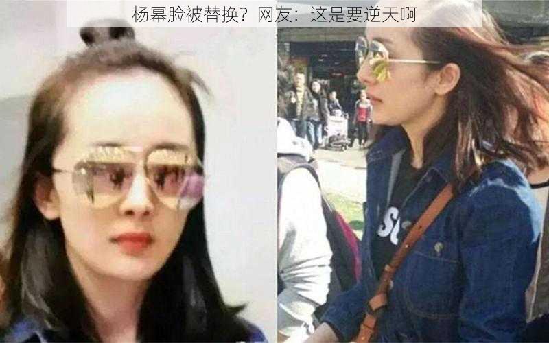 杨幂脸被替换？网友：这是要逆天啊