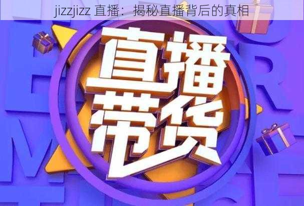 jizzjizz 直播：揭秘直播背后的真相